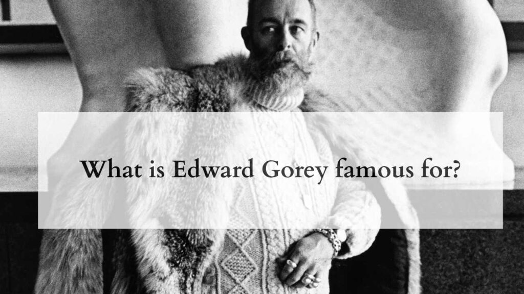 What is Edward Gorey famous for?